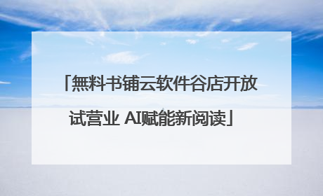 無料书铺云软件谷店开放试营业 AI赋能新阅读