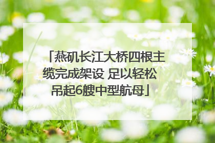 燕矶长江大桥四根主缆完成架设 足以轻松吊起6艘中型航母