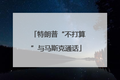 特朗普“不打算”与马斯克通话