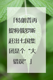 特朗普再提将俄罗斯赶出七国集团是个“大错误”