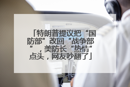 特朗普提议把“国防部”改回“战争部”，美防长“热情”点头，网友吵翻了