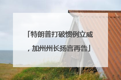 特朗普打破惯例立威，加州州长扬言再告