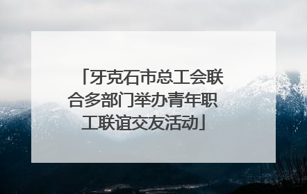 牙克石市总工会联合多部门举办青年职工联谊交友活动