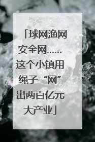 球网渔网安全网……这个小镇用绳子“网”出两百亿元大产业