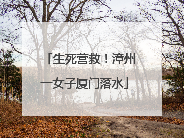 生死营救！漳州一女子厦门落水