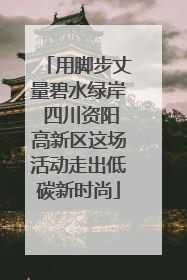 用脚步丈量碧水绿岸 四川资阳高新区这场活动走出低碳新时尚