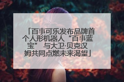 百事可乐发布品牌首个人形机器人“百事蓝宝” 与大卫·贝克汉姆共同点燃未来渴望