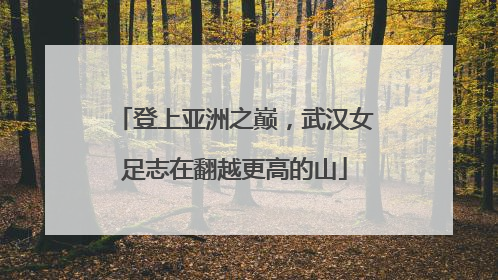 登上亚洲之巅，武汉女足志在翻越更高的山