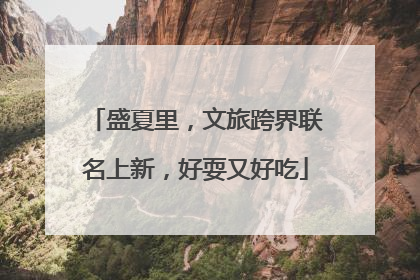 盛夏里，文旅跨界联名上新，好耍又好吃