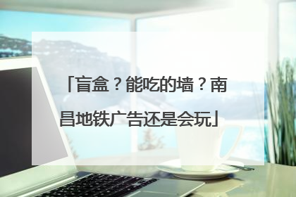 盲盒？能吃的墙？南昌地铁广告还是会玩