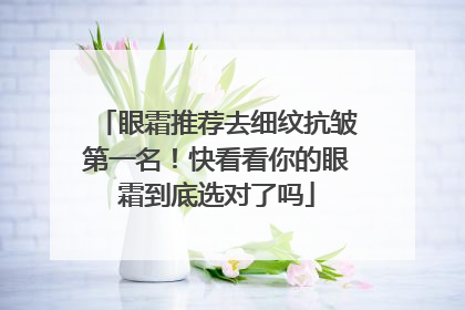 眼霜推荐去细纹抗皱第一名！快看看你的眼霜到底选对了吗