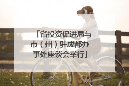 省投资促进局与市（州）驻成都办事处座谈会举行