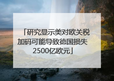 研究显示美对欧关税加码可能导致德国损失2500亿欧元