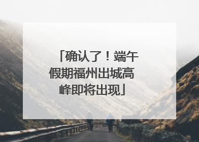 确认了！端午假期福州出城高峰即将出现
