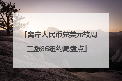离岸人民币兑美元较周三涨86纽约尾盘点