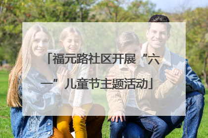 福元路社区开展“六一”儿童节主题活动