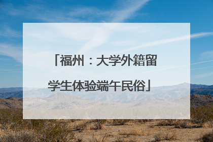 福州：大学外籍留学生体验端午民俗