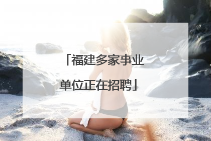 福建多家事业单位正在招聘