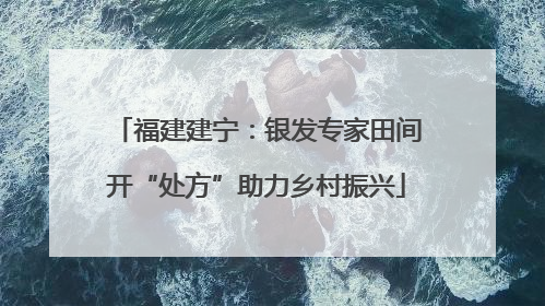 福建建宁：银发专家田间开“处方”助力乡村振兴