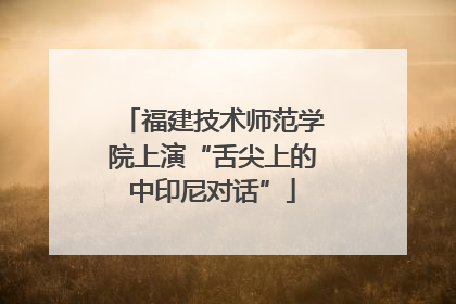 福建技术师范学院上演“舌尖上的中印尼对话”