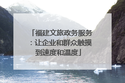 福建文旅政务服务：让企业和群众触摸到速度和温度