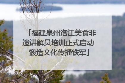 福建泉州洛江美食非遗讲解员培训正式启动 锻造文化传播铁军
