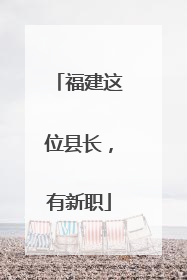 福建这位县长，有新职