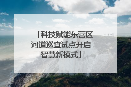 科技赋能东营区河道巡查试点开启智慧新模式