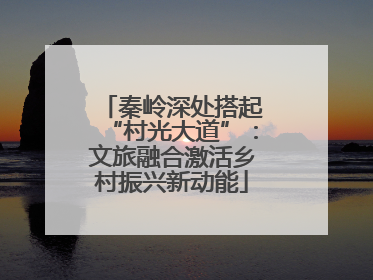 秦岭深处搭起“村光大道”：文旅融合激活乡村振兴新动能