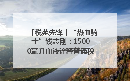 税苑先锋｜“热血骑士”钱志刚：15000毫升血液诠释普通税官的非凡承诺