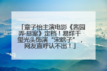 章子怡主演电影《酱园弄·悬案》定档！易烊千玺光头饰演“宋瞎子”，网友直呼认不出！
