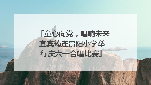 童心向党，唱响未来 宜宾筠连景阳小学举行庆六一合唱比赛