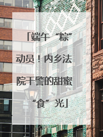 端午“粽”动员！内乡法院干警的甜蜜“食”光