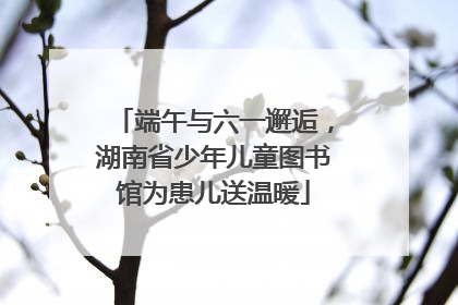 端午与六一邂逅，湖南省少年儿童图书馆为患儿送温暖
