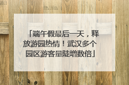 端午假最后一天，释放游园热情！武汉多个园区游客量陡增数倍
