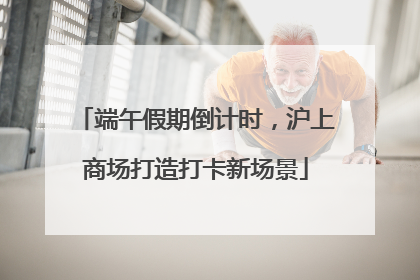 端午假期倒计时，沪上商场打造打卡新场景