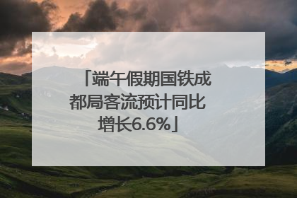 端午假期国铁成都局客流预计同比增长6.6%