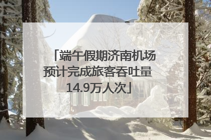 端午假期济南机场预计完成旅客吞吐量14.9万人次