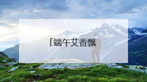 端午艾香飘 祝福送上门
