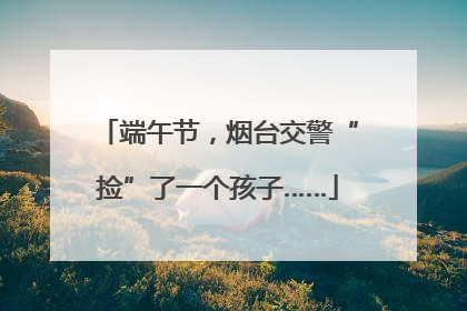 端午节，烟台交警“捡”了一个孩子……