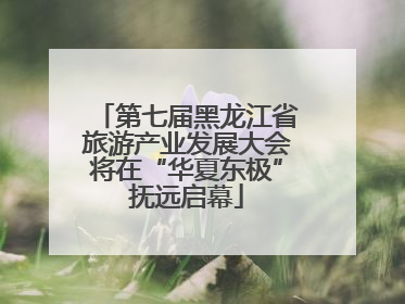 第七届黑龙江省旅游产业发展大会将在“华夏东极”抚远启幕