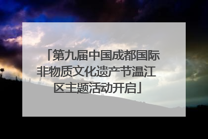 第九届中国成都国际非物质文化遗产节温江区主题活动开启