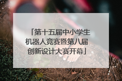 第十五届中小学生机器人竞赛暨第八届创新设计大赛开幕