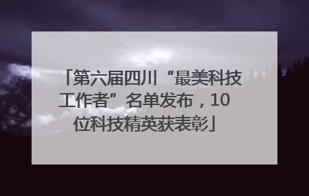 第六届四川“最美科技工作者”名单发布，10位科技精英获表彰