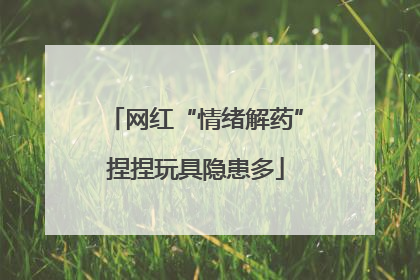 网红“情绪解药”捏捏玩具隐患多