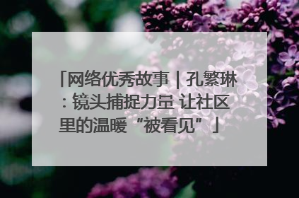 网络优秀故事｜孔繁琳：镜头捕捉力量 让社区里的温暖“被看见”