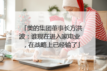 美的集团董事长方洪波：谁现在进入家电业，在战略上已经输了