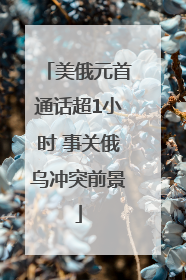 美俄元首通话超1小时 事关俄乌冲突前景