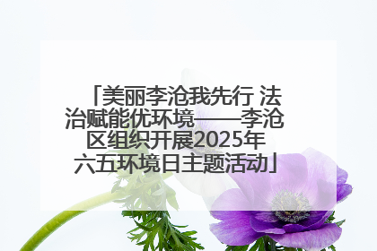 美丽李沧我先行 法治赋能优环境——李沧区组织开展2025年六五环境日主题活动