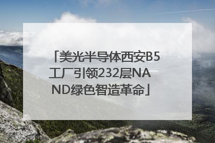 美光半导体西安B5工厂引领232层NAND绿色智造革命